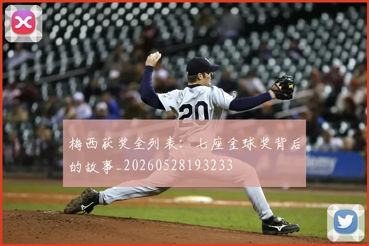 梅西获奖全列表:七座金球奖背后的故事_20260528193233