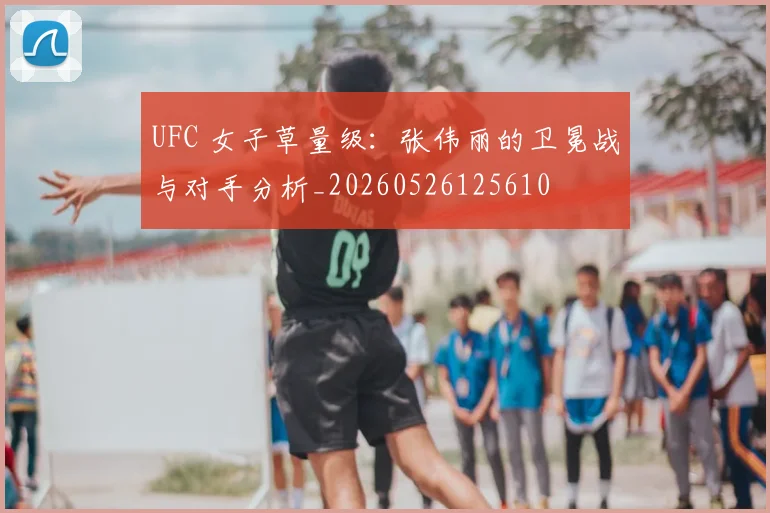 UFC 女子草量级:张伟丽的卫冕战与对手分析_20260526125610
