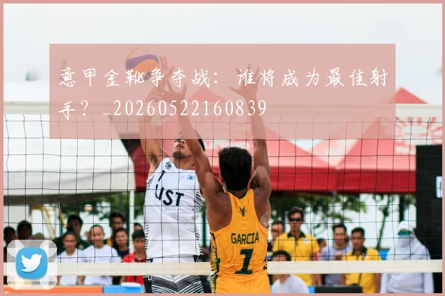 意甲金靴争夺战：谁将成为最佳射手？_20260522160839