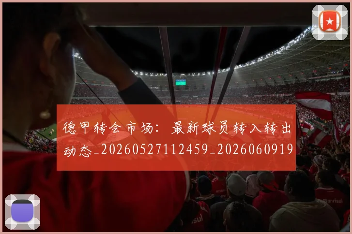 德甲转会市场:最新球员转入转出动态_20260527112459_20260609191848