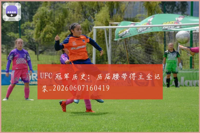 UFC 冠军历史:历届腰带得主全记录_20260607160419