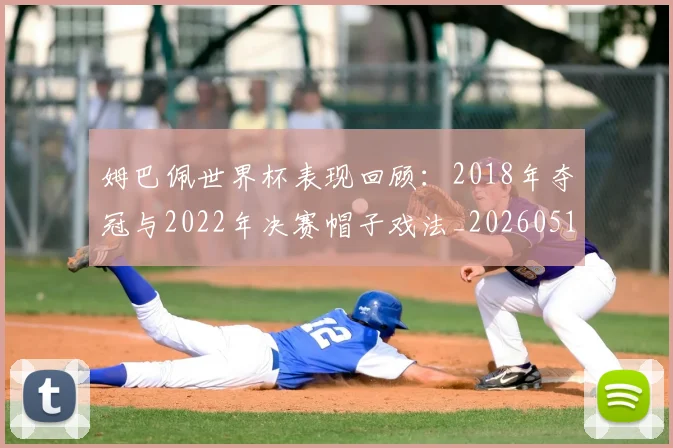 姆巴佩世界杯表现回顾:2018年夺冠与2022年决赛帽子戏法_20260517124725