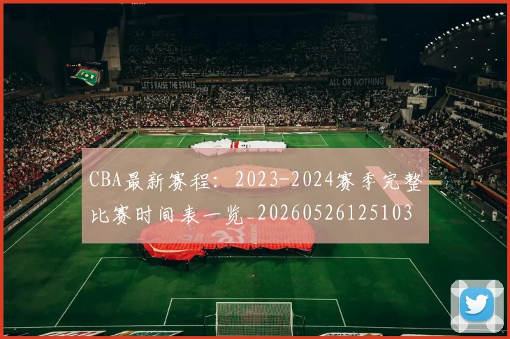 CBA最新赛程:2023-2024赛季完整比赛时间表一览_20260526125103