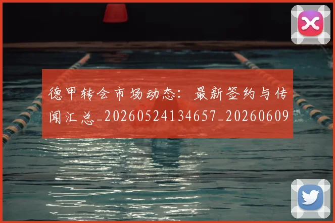 德甲转会市场动态:最新签约与传闻汇总_20260524134657_20260609191813