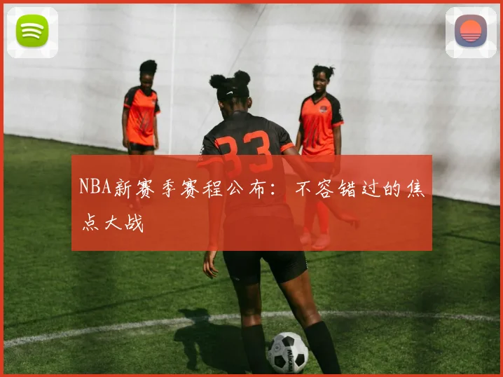 NBA新赛季赛程公布:不容错过的焦点大战