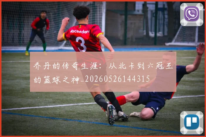乔丹的传奇生涯：从北卡到六冠王的篮球之神_20260526144315